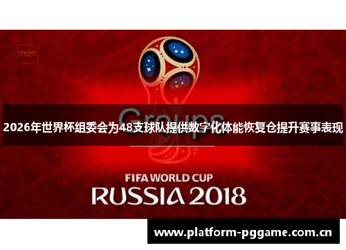 2026年世界杯组委会为48支球队提供数字化体能恢复仓提升赛事表现