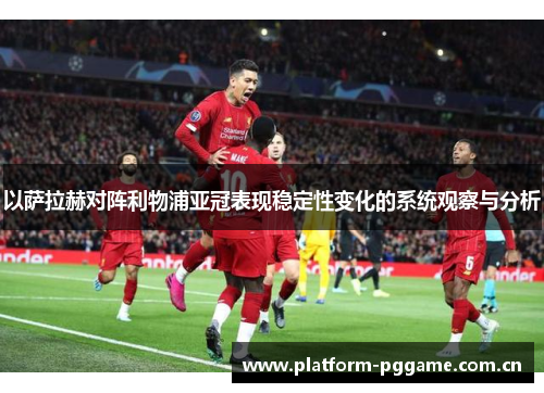 以萨拉赫对阵利物浦亚冠表现稳定性变化的系统观察与分析 以萨拉赫对阵利物浦亚冠表现稳定性变化的系统观察与分析