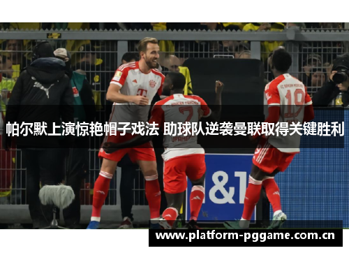 帕尔默上演惊艳帽子戏法 助球队逆袭曼联取得关键胜利 帕尔默上演惊艳帽子戏法 助球队逆袭曼联取得关键胜利
